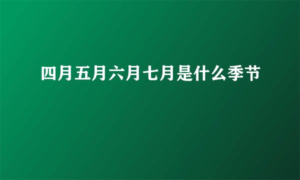 四月五月六月七月是什么季节