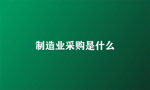 制造业采购是什么