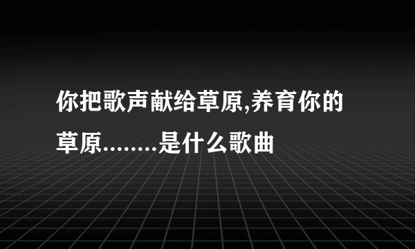 你把歌声献给草原,养育你的草原........是什么歌曲