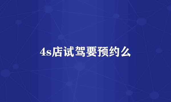 4s店试驾要预约么