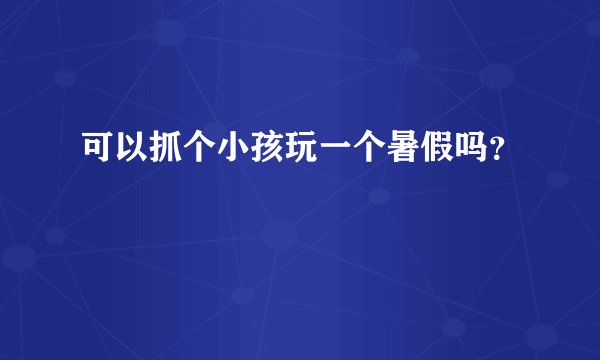 可以抓个小孩玩一个暑假吗？