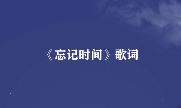 《忘记时间》歌词