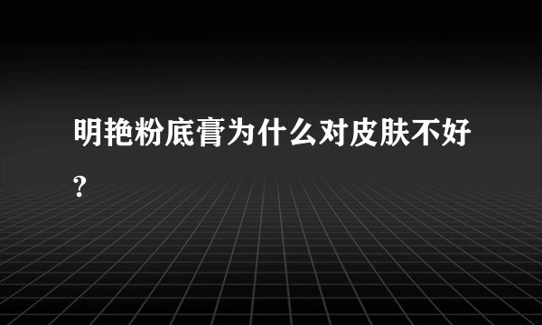 明艳粉底膏为什么对皮肤不好?