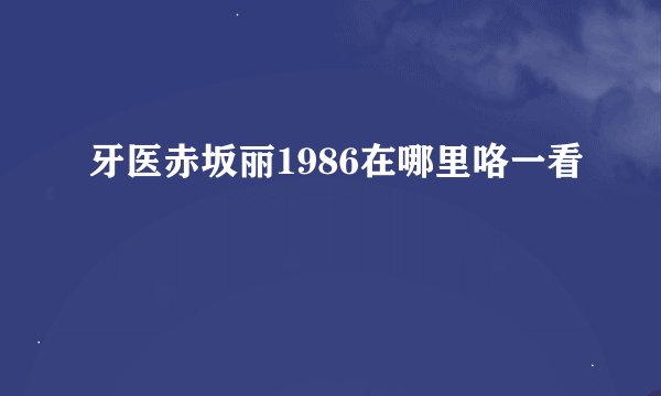 牙医赤坂丽1986在哪里咯一看