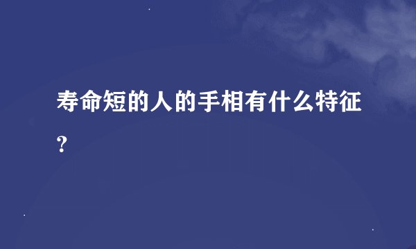 寿命短的人的手相有什么特征？