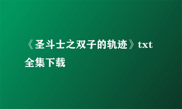 《圣斗士之双子的轨迹》txt全集下载