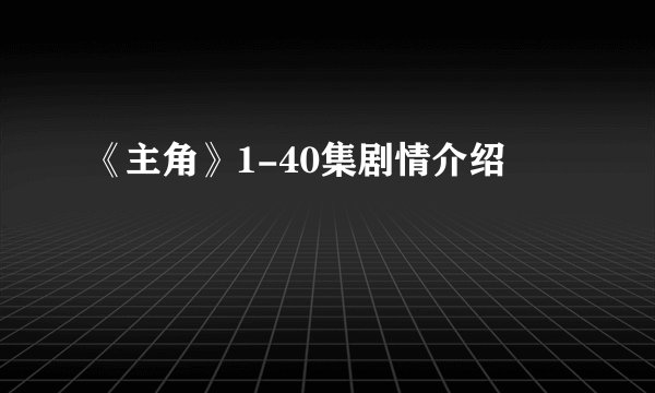 《主角》1-40集剧情介绍