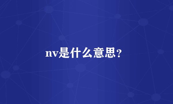 nv是什么意思？