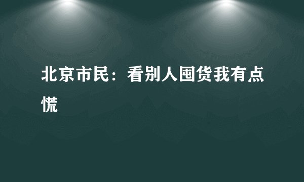 北京市民：看别人囤货我有点慌