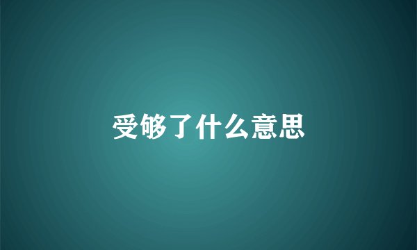 受够了什么意思