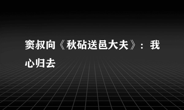窦叔向《秋砧送邑大夫》：我心归去