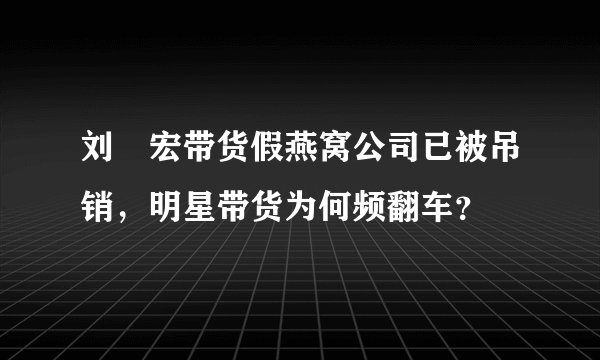 刘畊宏带货假燕窝公司已被吊销,明星带货为何频翻车?