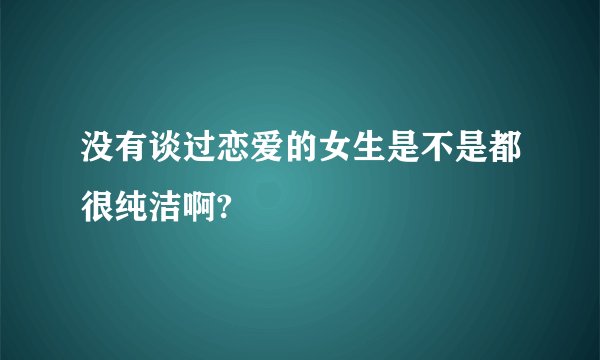 没有谈过恋爱的女生是不是都很纯洁啊?