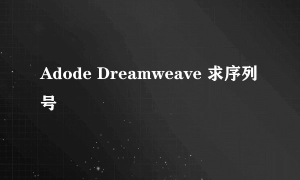 Adode Dreamweave 求序列号