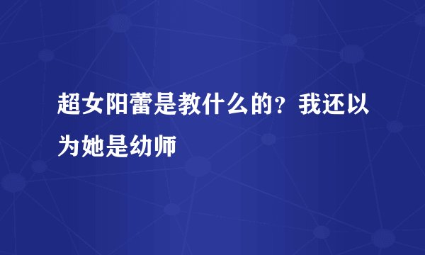超女阳蕾是教什么的？我还以为她是幼师