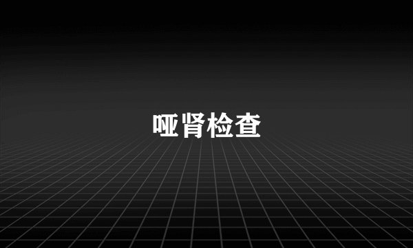 哑肾检查