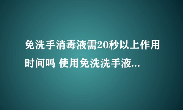 免洗手消毒液需20秒以上作用时间吗 使用免洗洗手液时必须在20秒以上吗
