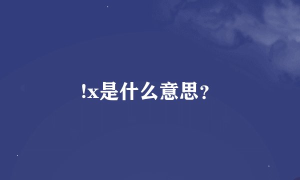 !x是什么意思？
