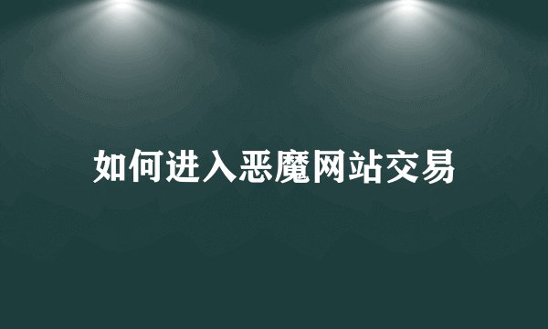 如何进入恶魔网站交易