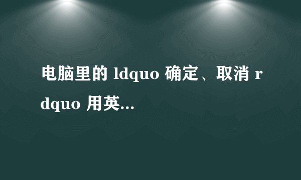 电脑里的 ldquo 确定、取消 rdquo 用英语怎么说