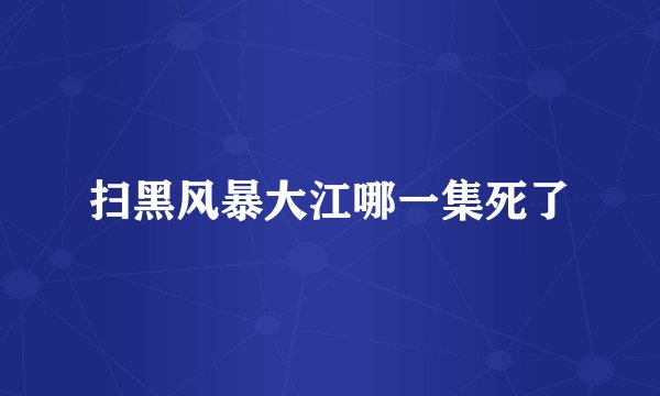 扫黑风暴大江哪一集死了