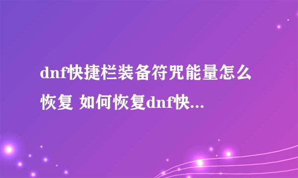 dnf快捷栏装备符咒能量怎么恢复 如何恢复dnf快捷栏装备符咒能量
