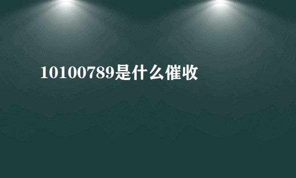 10100789是什么催收