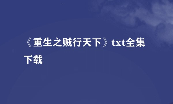 《重生之贼行天下》txt全集下载