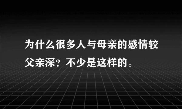 为什么很多人与母亲的感情较父亲深？不少是这样的。