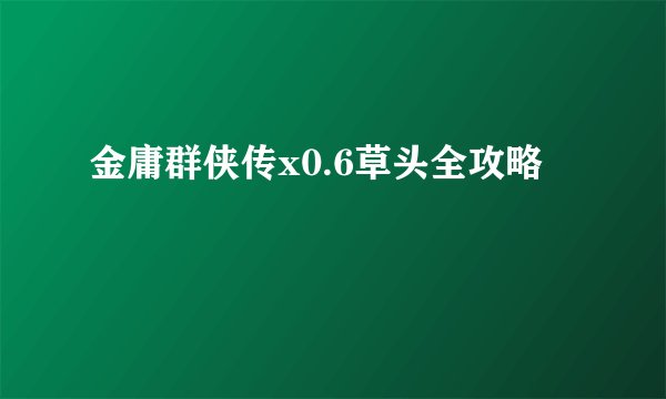 金庸群侠传x0.6草头全攻略