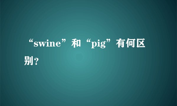 “swine”和“pig”有何区别？