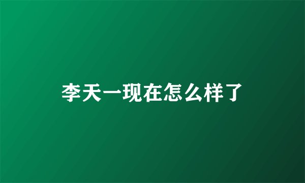 李天一现在怎么样了