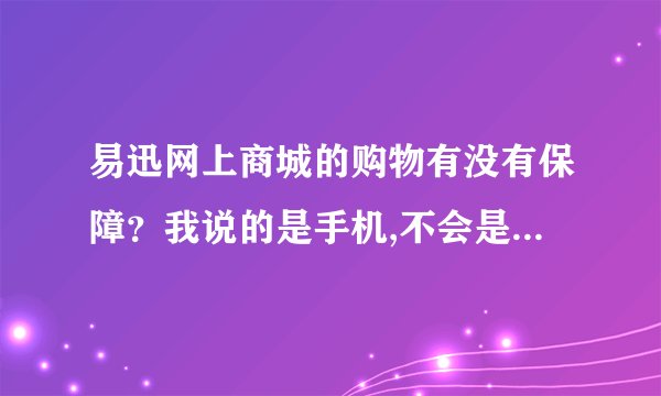 易迅网上商城的购物有没有保障？我说的是手机,不会是翻新或假手机