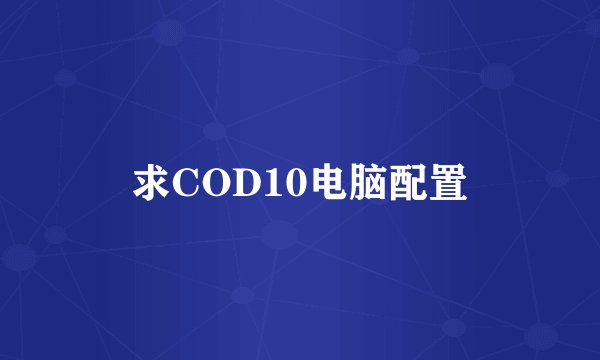 求COD10电脑配置