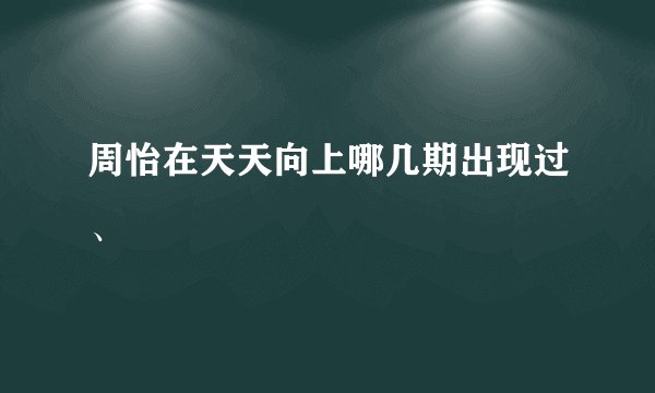 周怡在天天向上哪几期出现过、