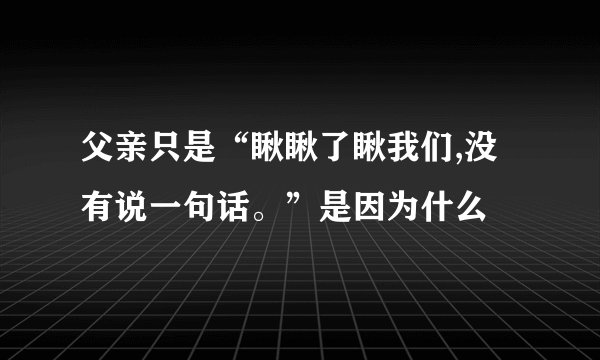 父亲只是“瞅瞅了瞅我们,没有说一句话。”是因为什么