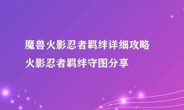 魔兽火影忍者羁绊详细攻略 火影忍者羁绊守图分享