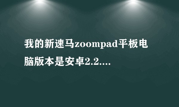 我的新速马zoompad平板电脑版本是安卓2.2.2，请问到底是安卓2.1还是2.2，有点晕，多谢啦。