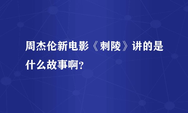 周杰伦新电影《刺陵》讲的是什么故事啊？