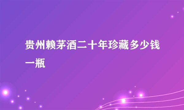 贵州赖茅酒二十年珍藏多少钱一瓶