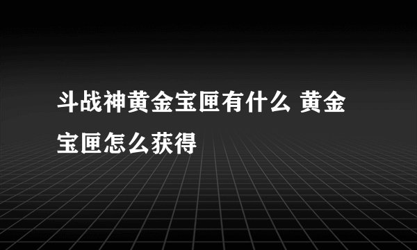 斗战神黄金宝匣有什么 黄金宝匣怎么获得