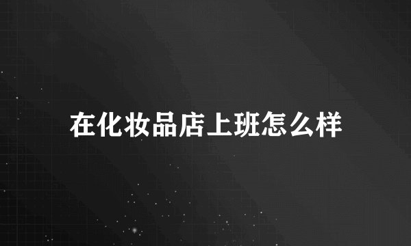在化妆品店上班怎么样