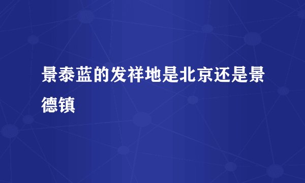景泰蓝的发祥地是北京还是景德镇