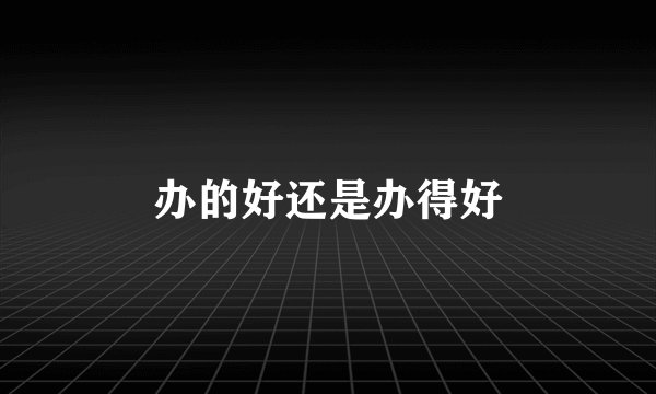 办的好还是办得好
