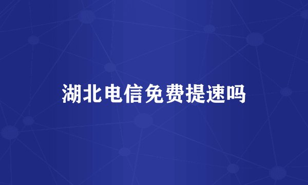 湖北电信免费提速吗