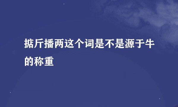 掂斤播两这个词是不是源于牛的称重