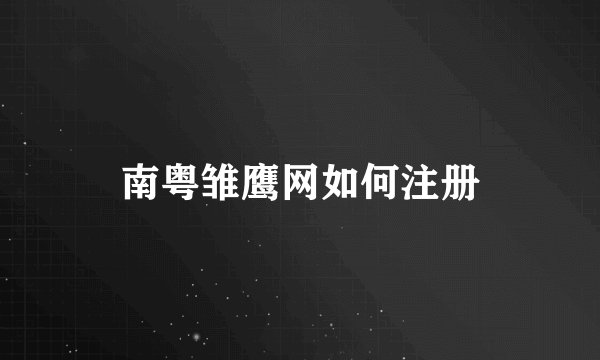 南粤雏鹰网如何注册