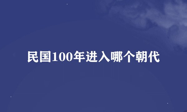 民国100年进入哪个朝代