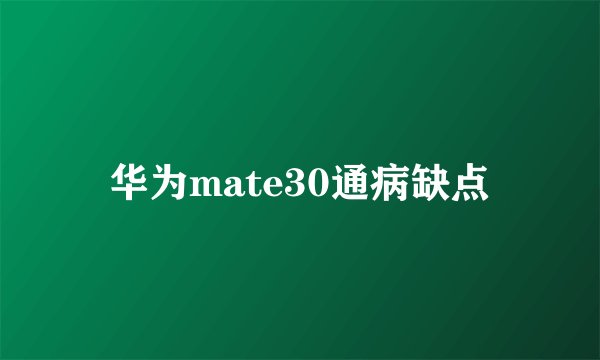 华为mate30通病缺点