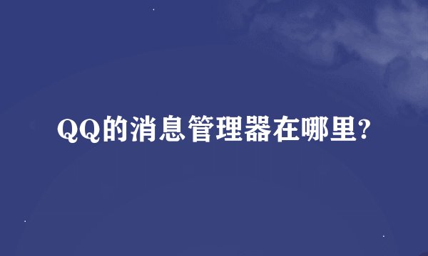QQ的消息管理器在哪里?
